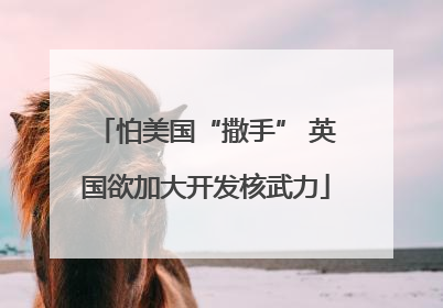 怕美国“撒手” 英国欲加大开发核武力