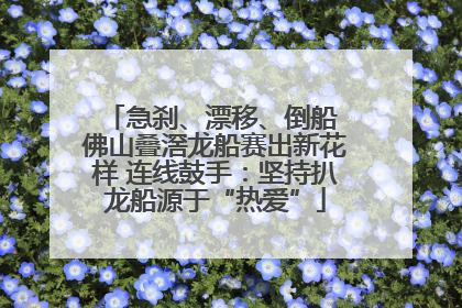 急刹、漂移、倒船 佛山叠滘龙船赛出新花样 连线鼓手：坚持扒龙船源于“热爱”