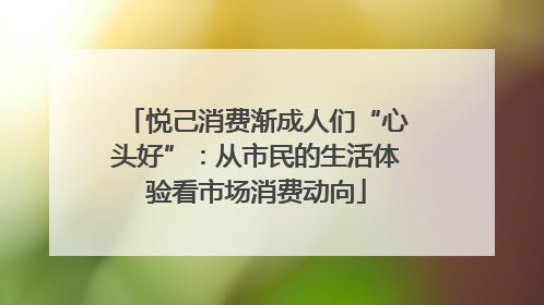 悦己消费渐成人们“心头好”：从市民的生活体验看市场消费动向