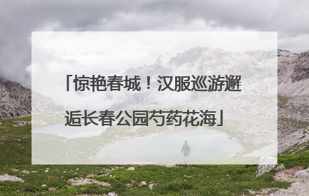 惊艳春城！汉服巡游邂逅长春公园芍药花海