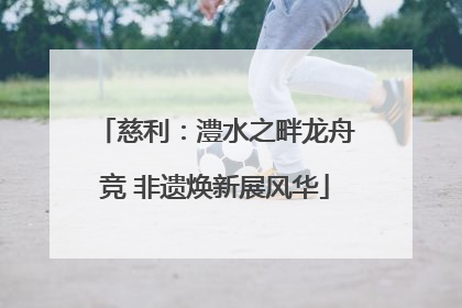慈利：澧水之畔龙舟竞 非遗焕新展风华