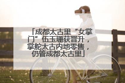 成都太古里“女掌门”伍玉珊获晋升,掌舵太古内地零售,仍管成都太古里