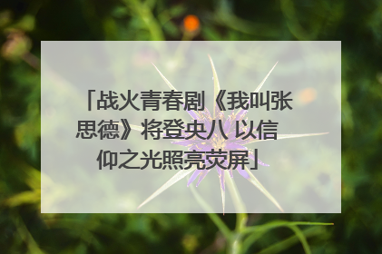 战火青春剧《我叫张思德》将登央八 以信仰之光照亮荧屏