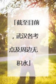 截至目前，武汉各考点及周边无积水