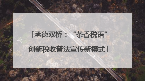承德双桥：“茶香税语” 创新税收普法宣传新模式