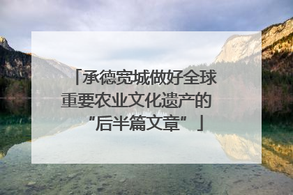 承德宽城做好全球重要农业文化遗产的“后半篇文章”