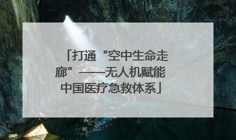 打通“空中生命走廊”——无人机赋能中国医疗急救体系