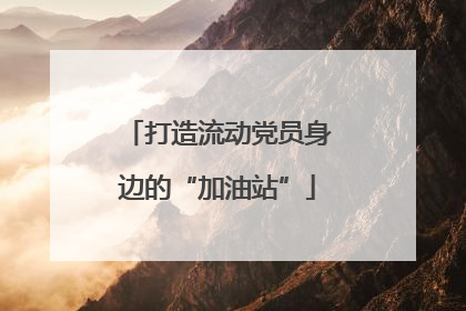 打造流动党员身边的“加油站”