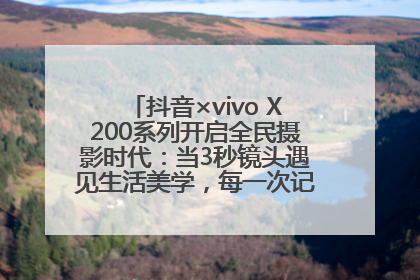 抖音×vivo X200系列开启全民摄影时代：当3秒镜头遇见生活美学，每一次记录都是时代的光