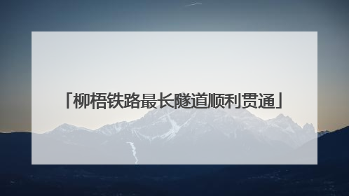 柳梧铁路最长隧道顺利贯通