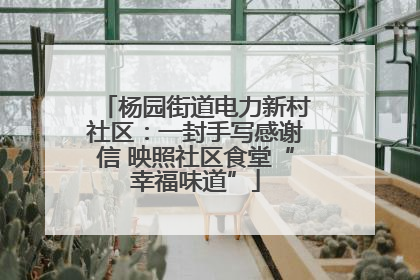 杨园街道电力新村社区：一封手写感谢信 映照社区食堂“幸福味道”