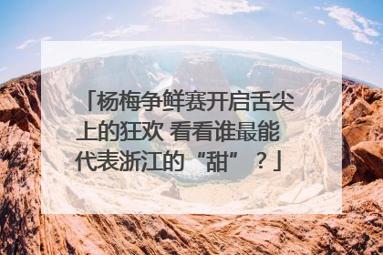 杨梅争鲜赛开启舌尖上的狂欢 看看谁最能代表浙江的“甜”？