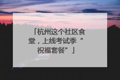 杭州这个社区食堂，上线考试季“祝福套餐”