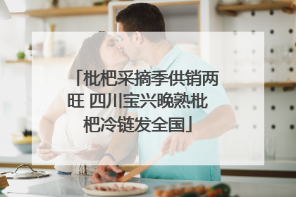 枇杷采摘季供销两旺 四川宝兴晚熟枇杷冷链发全国