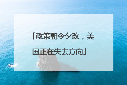 政策朝令夕改，美国正在失去方向