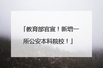 教育部官宣！新增一所公安本科院校！