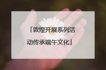 敦煌开展系列活动传承端午文化