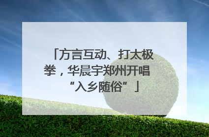 方言互动、打太极拳，华晨宇郑州开唱“入乡随俗”