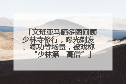 文班亚马晒多图回顾少林寺修行，曝光剃发、练功等场景，被戏称“少林第一高僧”