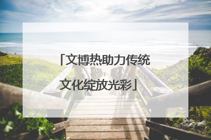 文博热助力传统文化绽放光彩