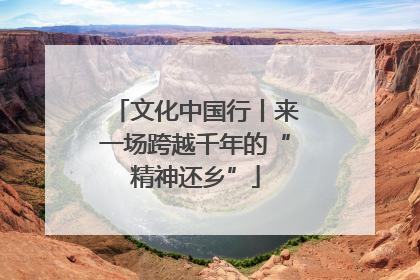 文化中国行丨来一场跨越千年的“精神还乡”