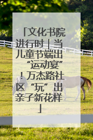 文化书院进行时｜当儿童节端出“运动宴”！万杰路社区“玩”出亲子新花样