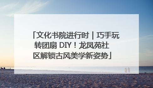 文化书院进行时｜巧手玩转团扇 DIY！龙凤苑社区解锁古风美学新姿势