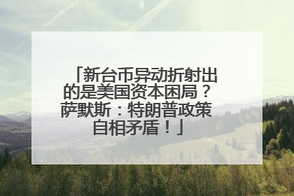 新台币异动折射出的是美国资本困局？萨默斯：特朗普政策自相矛盾！