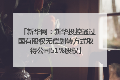 新华网：新华投控通过国有股权无偿划转方式取得公司51%股权