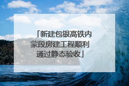 新建包银高铁内蒙段房建工程顺利通过静态验收