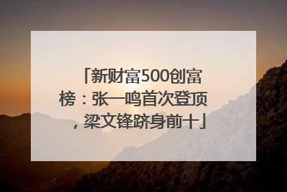 新财富500创富榜：张一鸣首次登顶，梁文锋跻身前十