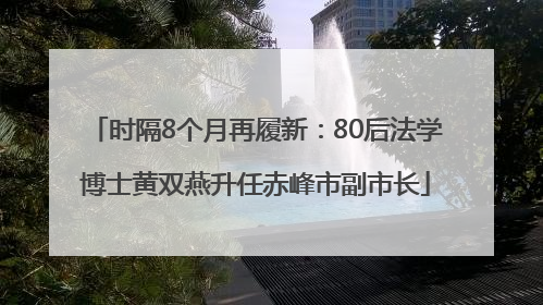 时隔8个月再履新：80后法学博士黄双燕升任赤峰市副市长