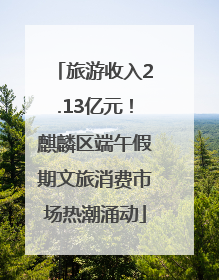 旅游收入2.13亿元！麒麟区端午假期文旅消费市场热潮涌动
