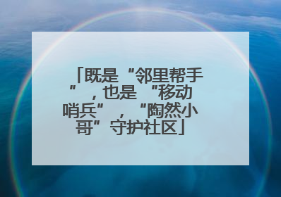 既是“邻里帮手”，也是 “移动哨兵”，“陶然小哥”守护社区