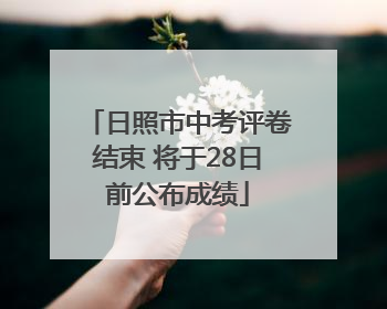 日照市中考评卷结束 将于28日前公布成绩