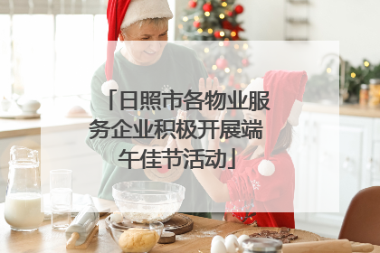 日照市各物业服务企业积极开展端午佳节活动