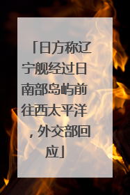 日方称辽宁舰经过日南部岛屿前往西太平洋，外交部回应