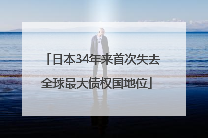 日本34年来首次失去全球最大债权国地位