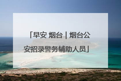 早安 烟台｜烟台公安招录警务辅助人员