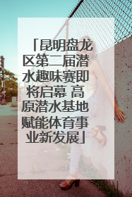 昆明盘龙区第二届潜水趣味赛即将启幕 高原潜水基地赋能体育事业新发展