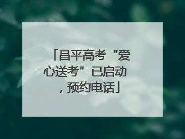 昌平高考“爱心送考”已启动，预约电话