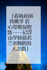 春风化雨育桃李 匠心带班显智慧——记浮山学校徐若兰老师的育人之路