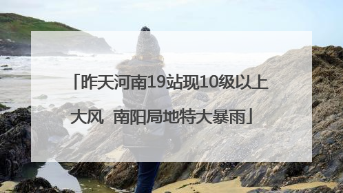 昨天河南19站现10级以上大风  南阳局地特大暴雨