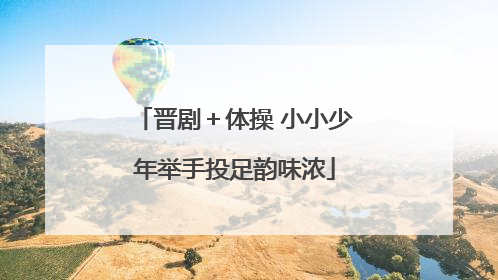 晋剧＋体操 小小少年举手投足韵味浓