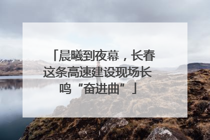 晨曦到夜幕，长春这条高速建设现场长鸣“奋进曲”