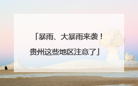 暴雨、大暴雨来袭！贵州这些地区注意了