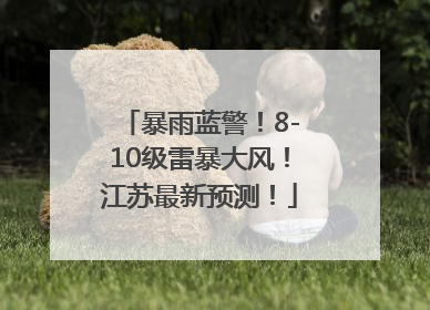暴雨蓝警！8-10级雷暴大风！江苏最新预测！