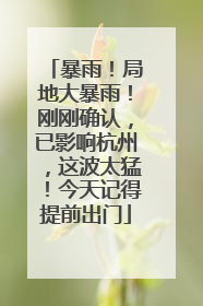 暴雨！局地大暴雨！刚刚确认，已影响杭州，这波太猛！今天记得提前出门
