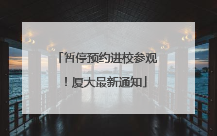暂停预约进校参观！厦大最新通知