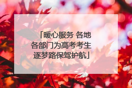 暖心服务 各地各部门为高考考生逐梦路保驾护航